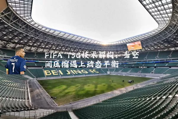 FIFA TSG技术解构:当空间压缩遇上动态平衡
