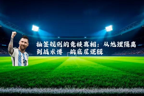 抽签规则的竞技真相:从地理隔离到战术博弈的底层逻辑