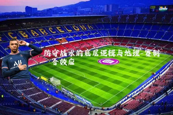 防守战术的底层逻辑与地理-赛制耦合效应