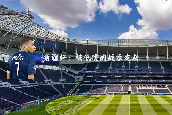 角旗杆:被低估的战术支点