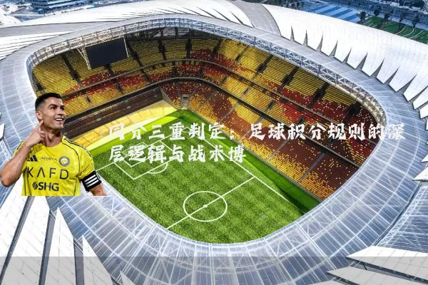 同分三重判定：足球积分规则的深层逻辑与战术博弈