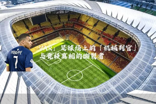 VAR:足球场上的「机械判官」与竞技真相的撕裂者