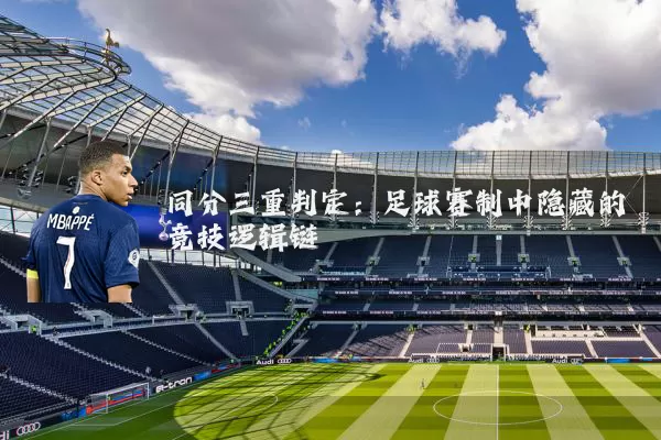 同分三重判定:足球赛制中隐藏的竞技逻辑链