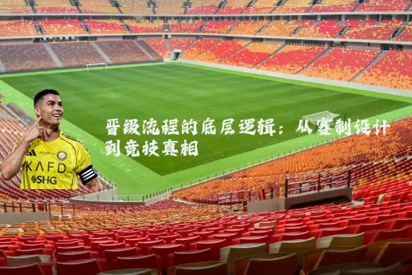 晋级流程的底层逻辑:从赛制设计到竞技真相