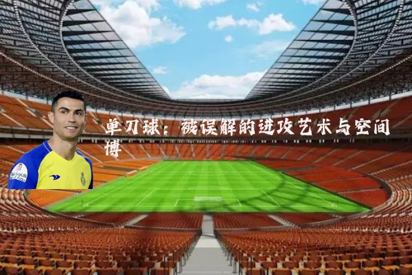 单刀球:被误解的进攻艺术与空间博弈