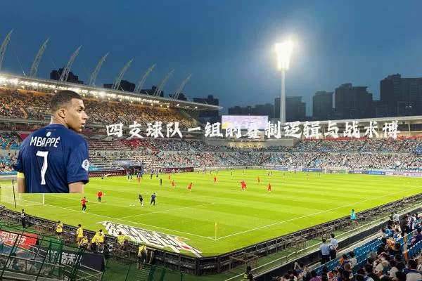 四支球队一组的赛制逻辑与战术博弈