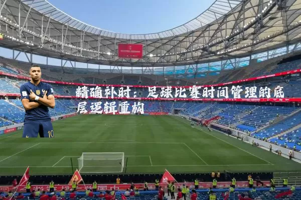 精确补时：足球比赛时间管理的底层逻辑重构