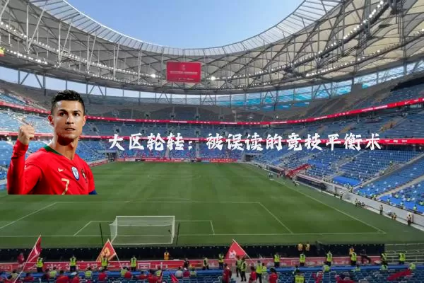 大区轮转:被误读的竞技平衡术