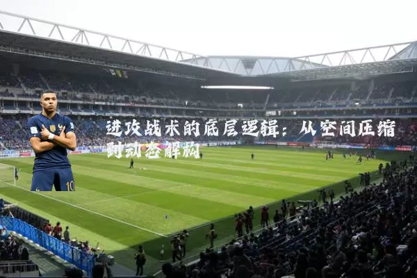 进攻战术的底层逻辑:从空间压缩到动态解构
