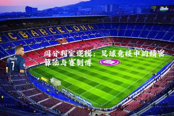 同分判定逻辑:足球竞技中的精密算法与赛制博弈