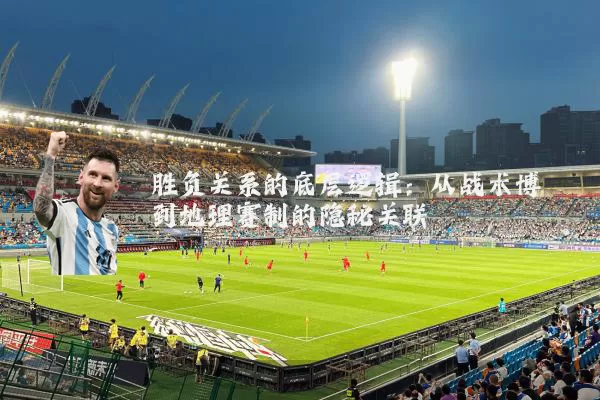 胜负关系的底层逻辑：从战术博弈到地理赛制的隐秘关联