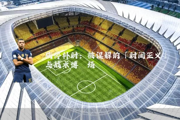 伤停补时:被误解的「时间正义」与战术博弈场