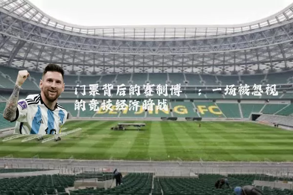 门票背后的赛制博弈:一场被忽视的竞技经济暗战