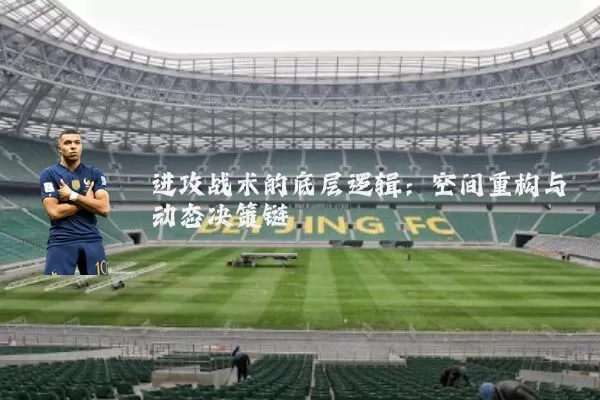 进攻战术的底层逻辑:空间重构与动态决策链